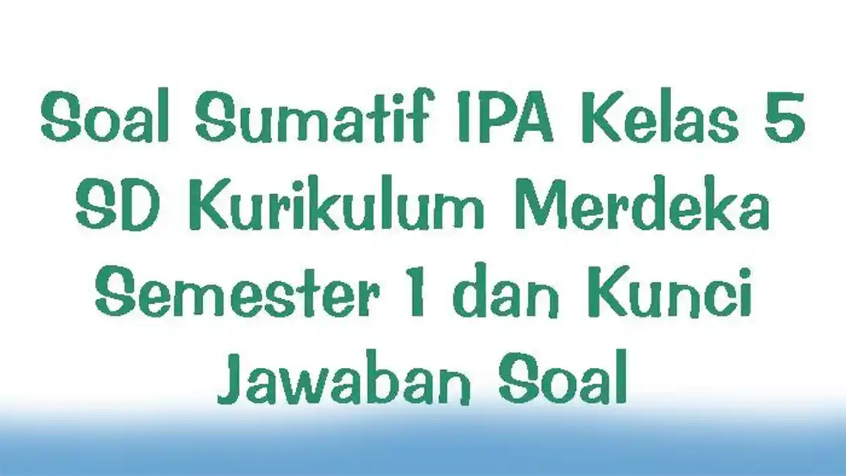 Soal Sumatif IPA Kelas 5 SD Kurikulum Merdeka Semester 1 dan Kunci Jawaban Soal