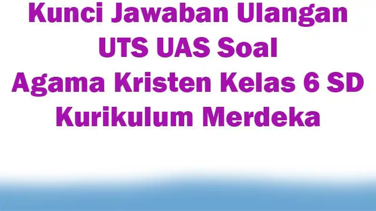 Kunci Jawaban Soal Agama Kristen Kelas 6 SD Kurikulum Merdeka Ulangan UTS UAS