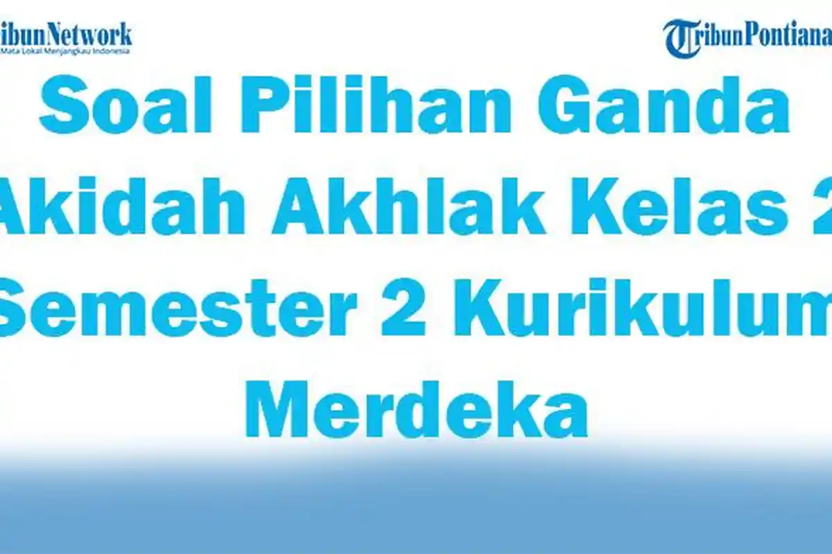 45 Soal Pilihan Ganda Akidah Akhlak Kelas 2 Semester 2 Kurikulum Merdeka Lengkap Kunci Jawaban