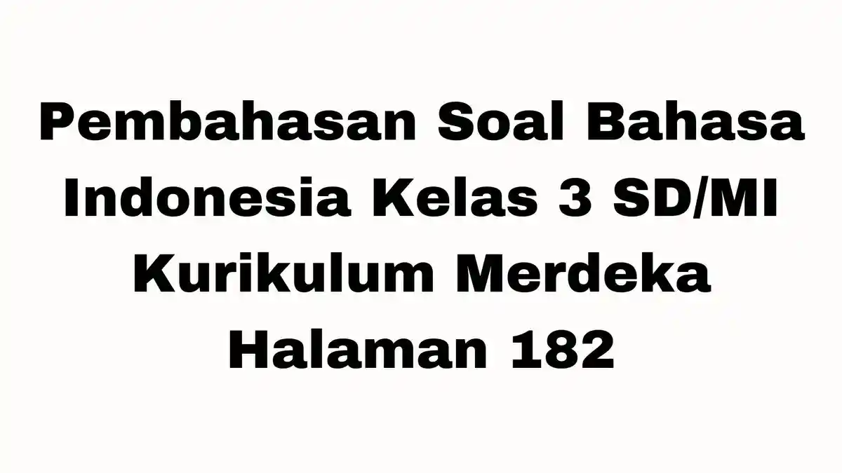 Pembahasan Soal Bahasa Indonesia Kelas 3 SD/MI Kurikulum Merdeka Halaman 182