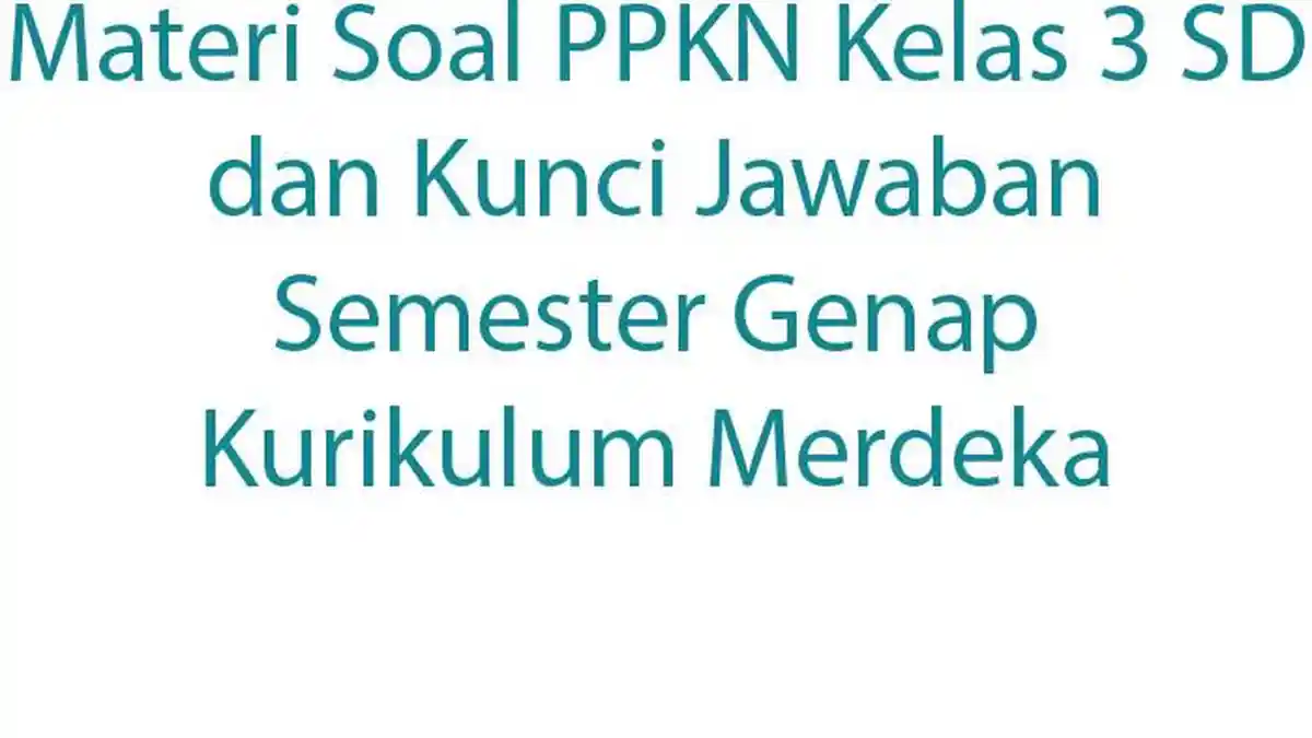Materi Soal PPKN Kelas 3 SD dan Kunci Jawaban Semester Genap Kurikulum Merdeka