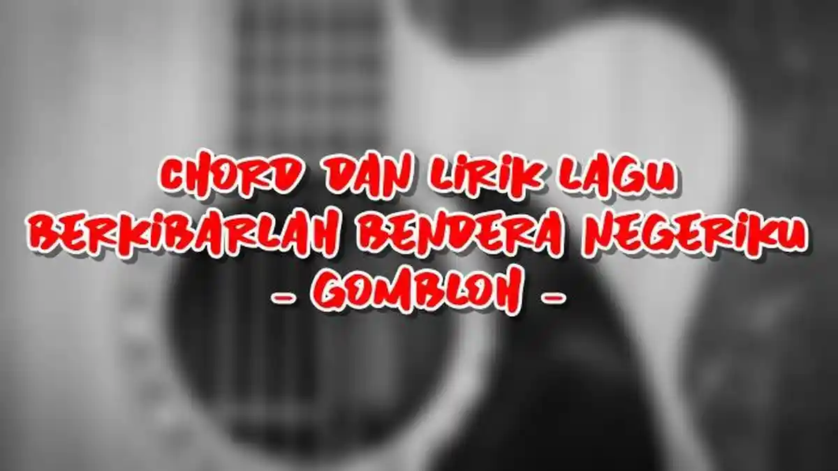 Chord dan Lirik Lagu Berkibarlah Bendera Negeriku - Gombloh