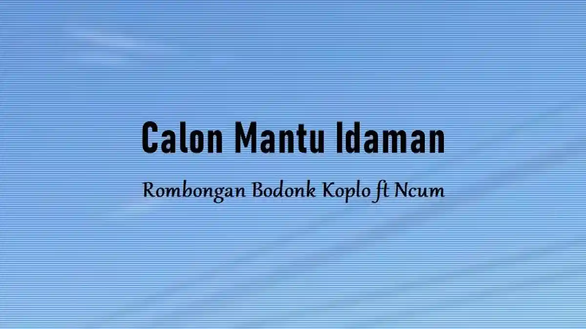 Lirik Lagu Calon Mantu Idaman - Rombongan Bodonk Koplo ft Ncum