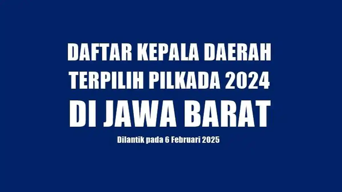 Daftar Lengkap Kepala Daerah Terpilih di Jawa Barat yang Akan Dilantik dan Tidak pada Februari 2025