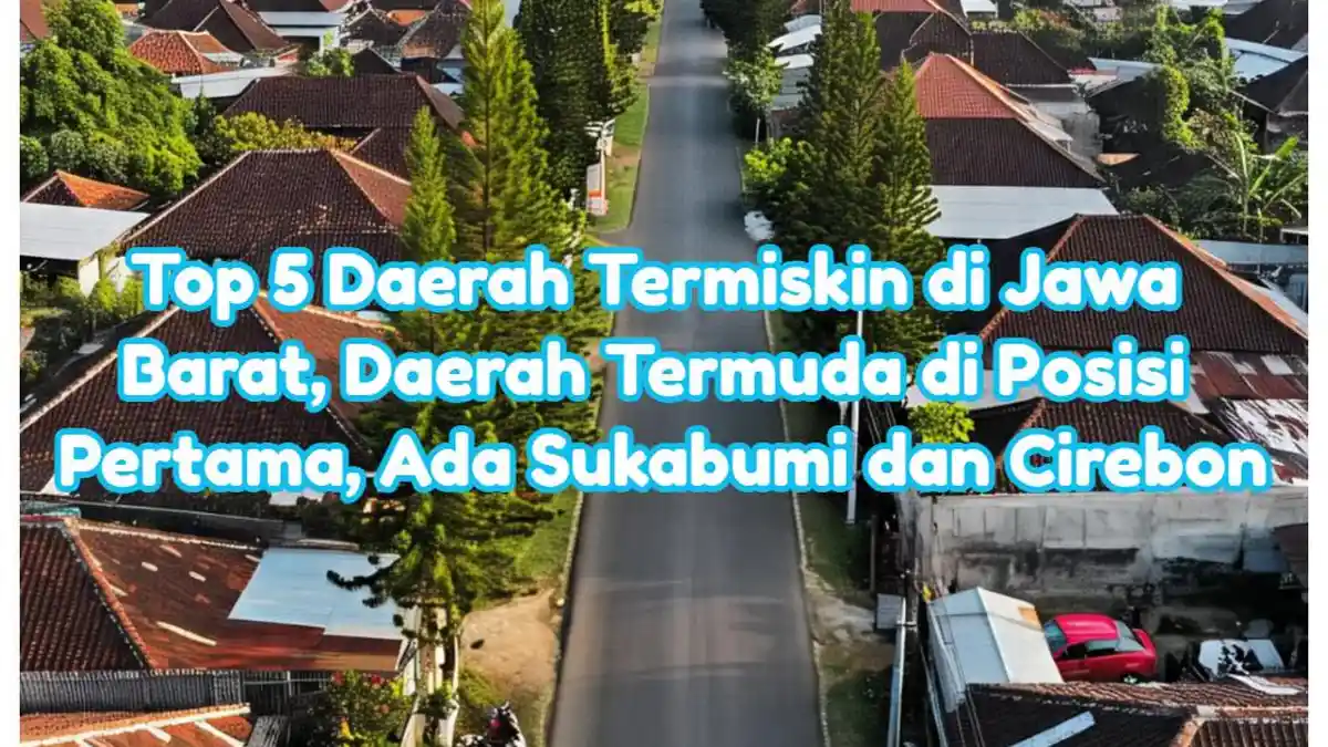 Top 5 Daerah Termiskin di Jawa Barat, Daerah Termuda di Posisi Pertama, Ada Sukabumi dan Cirebon