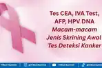 Apa Itu CEA, IVA Test, HPV DNA, Macam-macam Jenis Skrining Awal Tes Deteksi Kanker, Ada yang Gratis