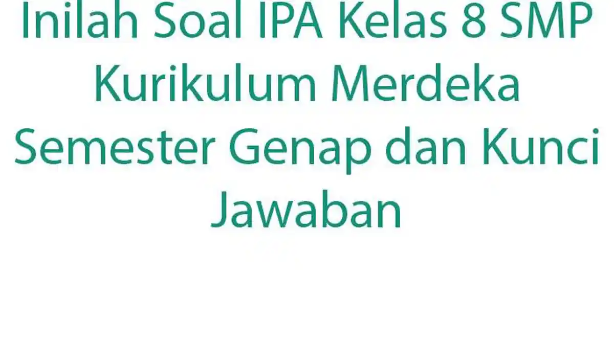Inilah Soal IPA Kelas 8 SMP Kurikulum Merdeka Semester Genap dan Kunci Jawaban