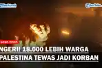 AKIBAT Hamas Serang Israel dan Zionis Menyerbu Gaza, 18 Ribu Lebih Warga Palestina Tewas Jadi Korban