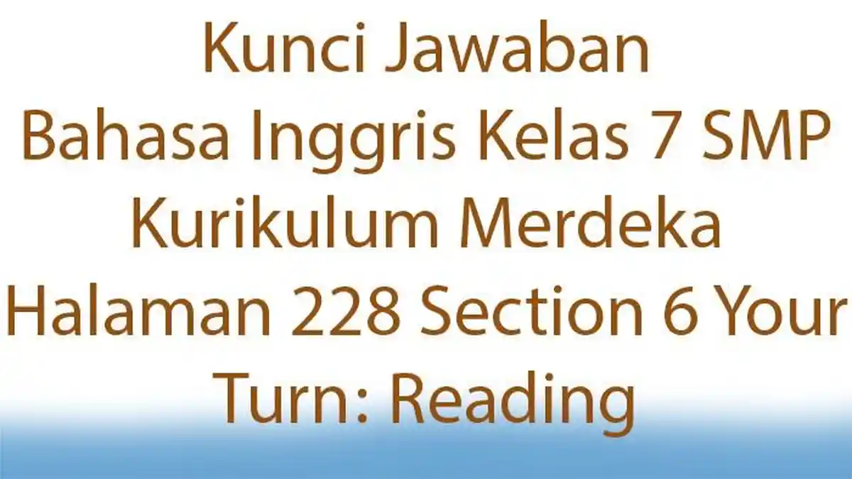 Kunci Jawaban Bahasa Inggris Kelas 7 SMP Kurikulum Merdeka Halaman 228 Section 6 Your Turn: Reading