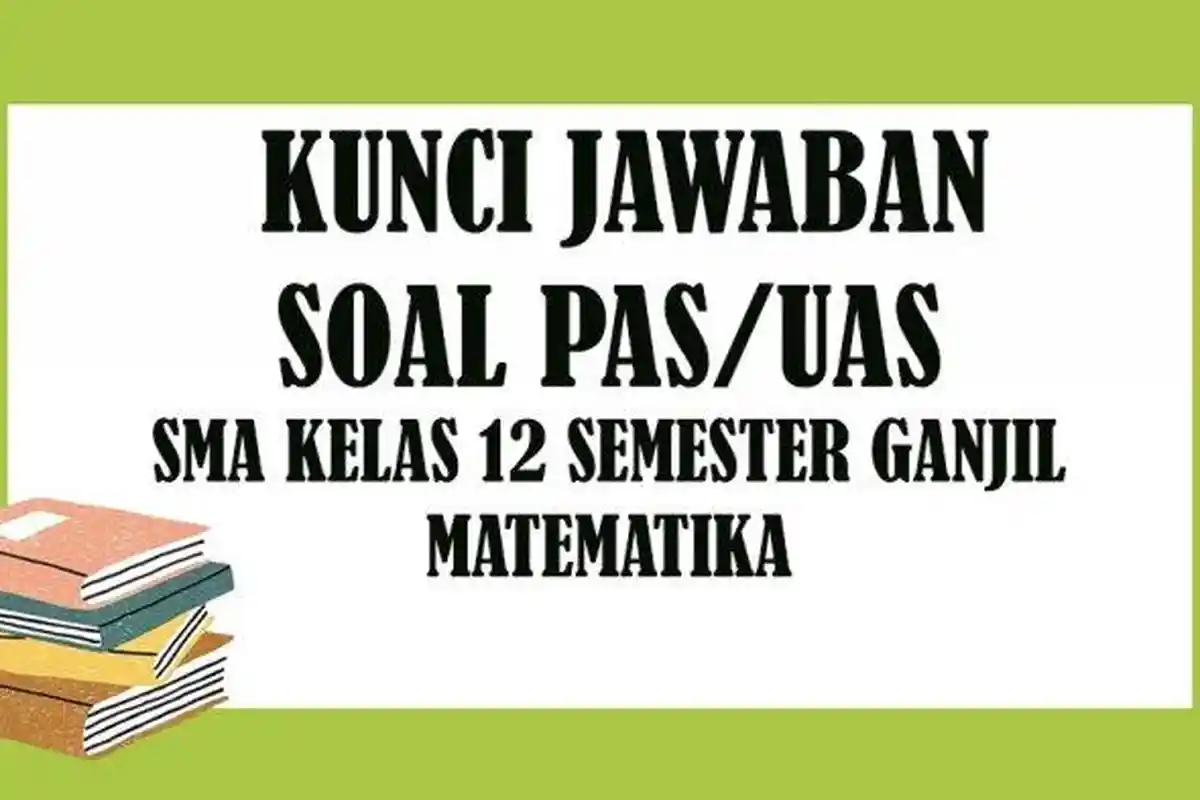 Kunci Jawaban Soal Latihan UAS Kelas 12 Mata Pelajaran Matematika Semester Ganjil 2020