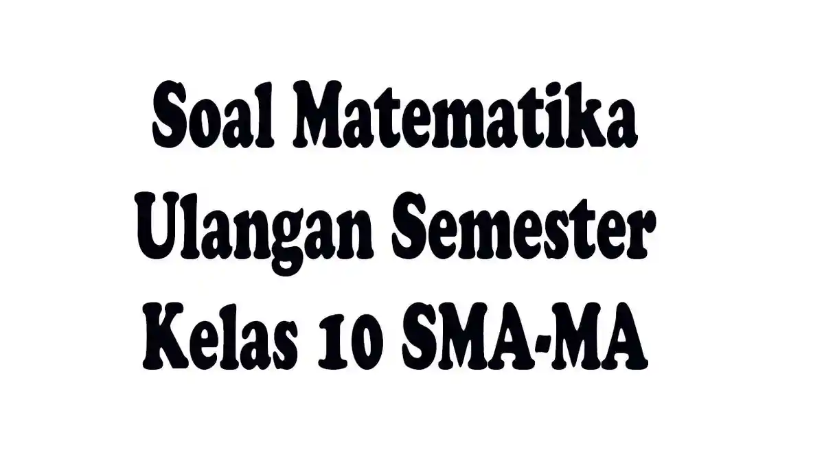 Soal Ujian Matematika Kelas 10 SMA/SMK/MA dan Kunci Jawaban Ulangan Semester 2