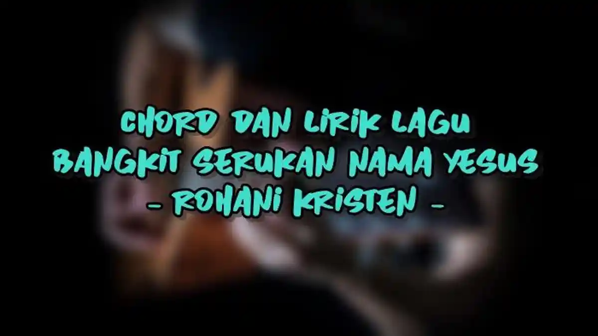 Chord dan Lirik Lagu Bangkit Serukan Nama Yesus - Rohani Kristen
