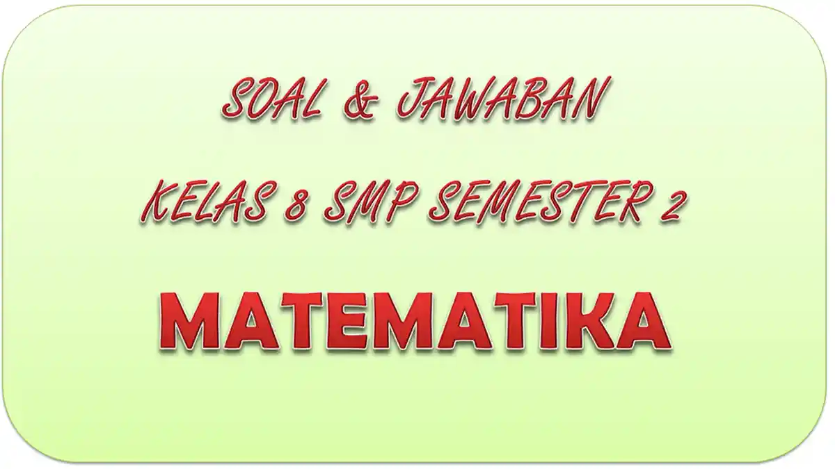 SOAL UAS Matematika Kelas 8 SMP Semester 2 Tahun 2021, Kunci Jawaban UKK / PAT Pilihan Ganda Essay