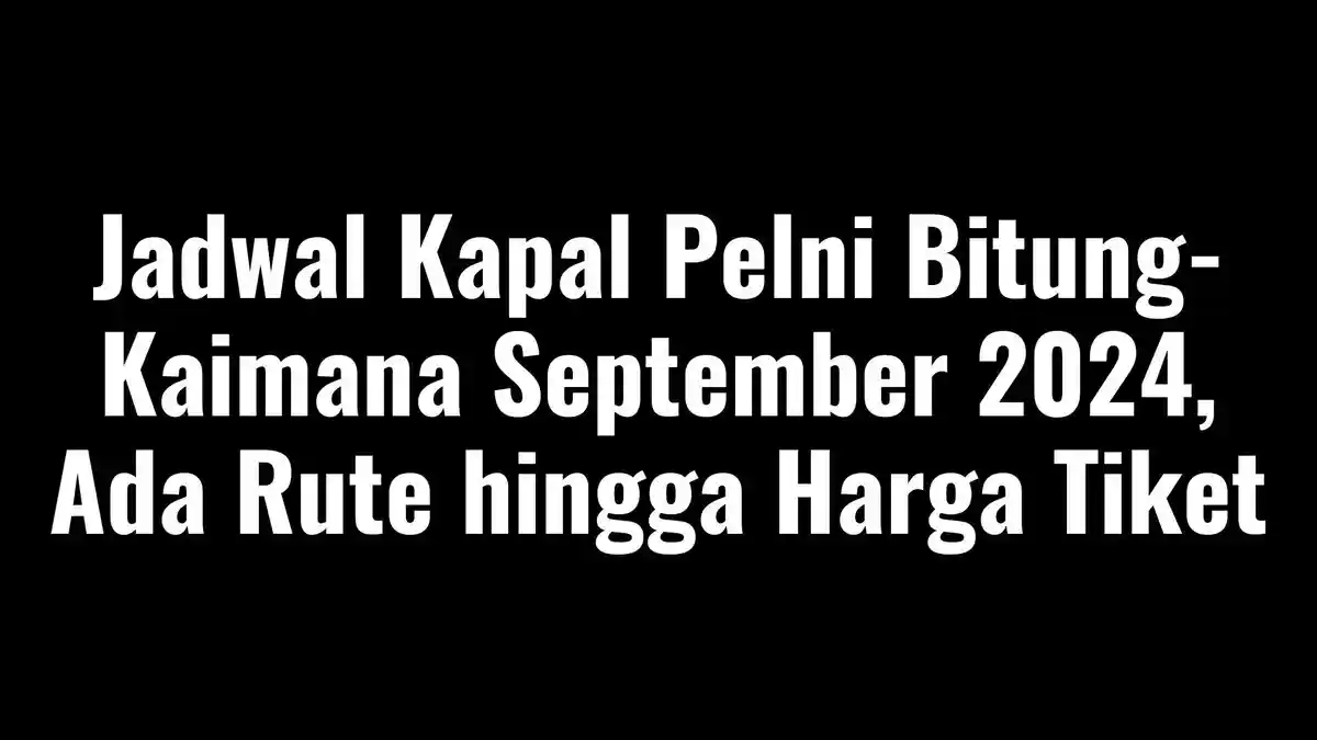 Simak Jadwal Kapal Pelni Bitung-Kaimana September 2024, Ada Rute hingga Harga Tiket
