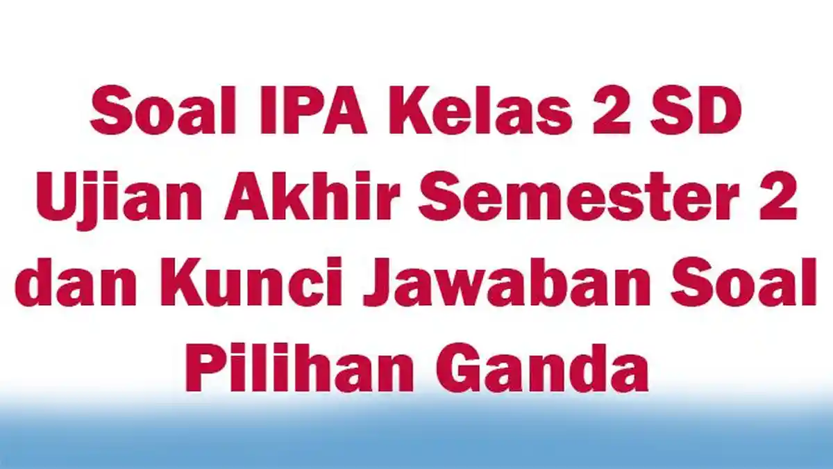 Soal IPA Kelas 2 SD Ujian Akhir Semester 2 dan Kunci Jawaban Soal Pilihan Ganda