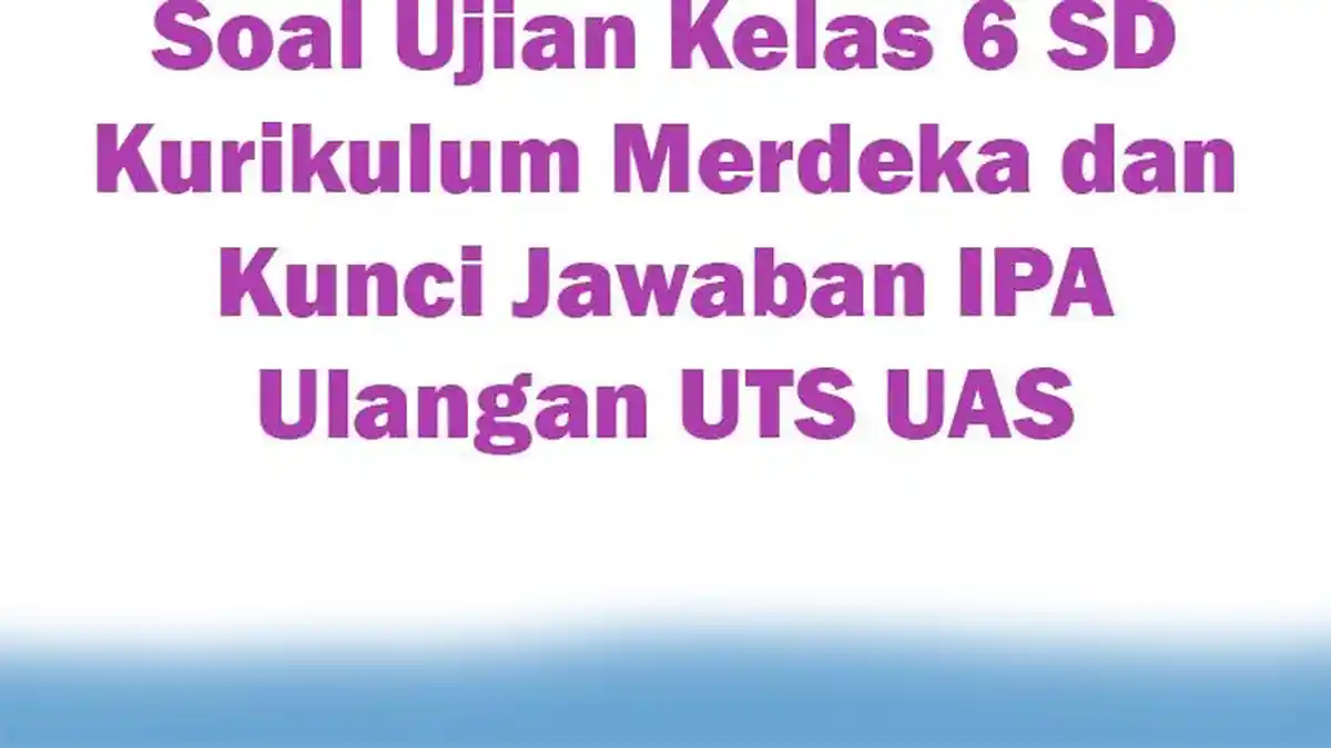 Soal Ujian Kelas 6 SD Kurikulum Merdeka dan Kunci Jawaban IPA Ulangan UTS UAS