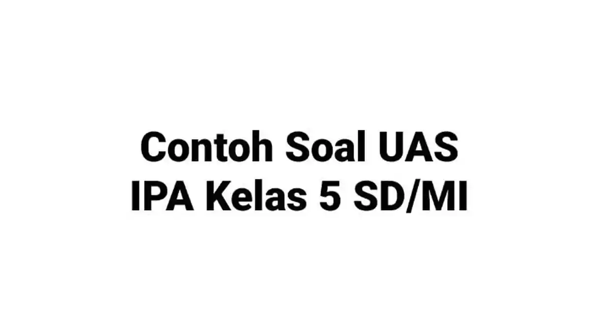 Soal PAS, UAS IPA Tema 8 Kelas 5 SD dan MI dengan Kunci Jawaban Penilaian Akhir Tahun