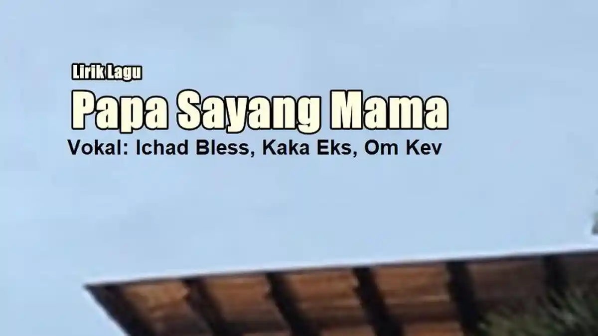 Lirik Lagu Papa Sayang Mama - Ichad Bless feat. Kaka Eks dan Om Kev
