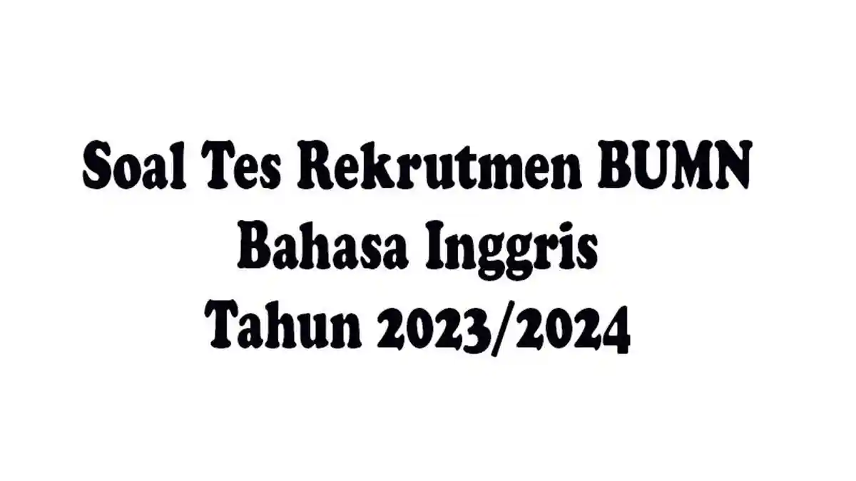 Soal Tes Rekrutmen BUMN Bahasa Inggris Terbaru, Daftar Pegawai BUMN 2023/2024