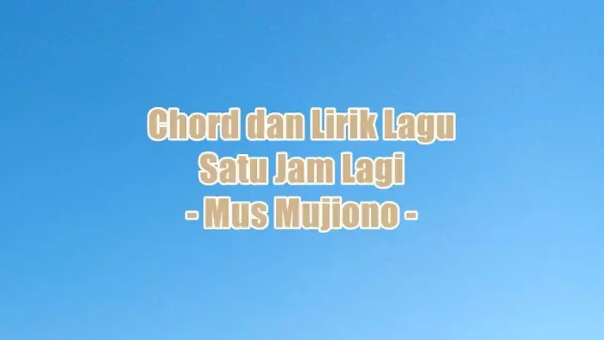 Chord dan Lirik Lagu Satu Jam Lagi - Mus Mujiono