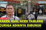 Curiga-Adiknya-Dibunuh-Bukan-Bunuh-Diri-Kakek-Asal-Aceh-Tamiang-Lapor-ke-Polda-Sumut.jpg