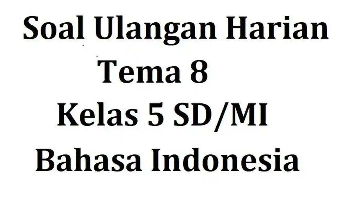 Soal Ulangan Harian Tema 8 Kelas 5 SD/MI Bahasa Indonesia dan Kunci Jawaban PH