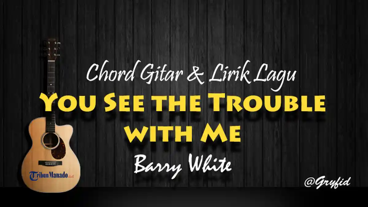 Chord Gitar dan Lirik Lagu You See the Trouble with Me - Barry White