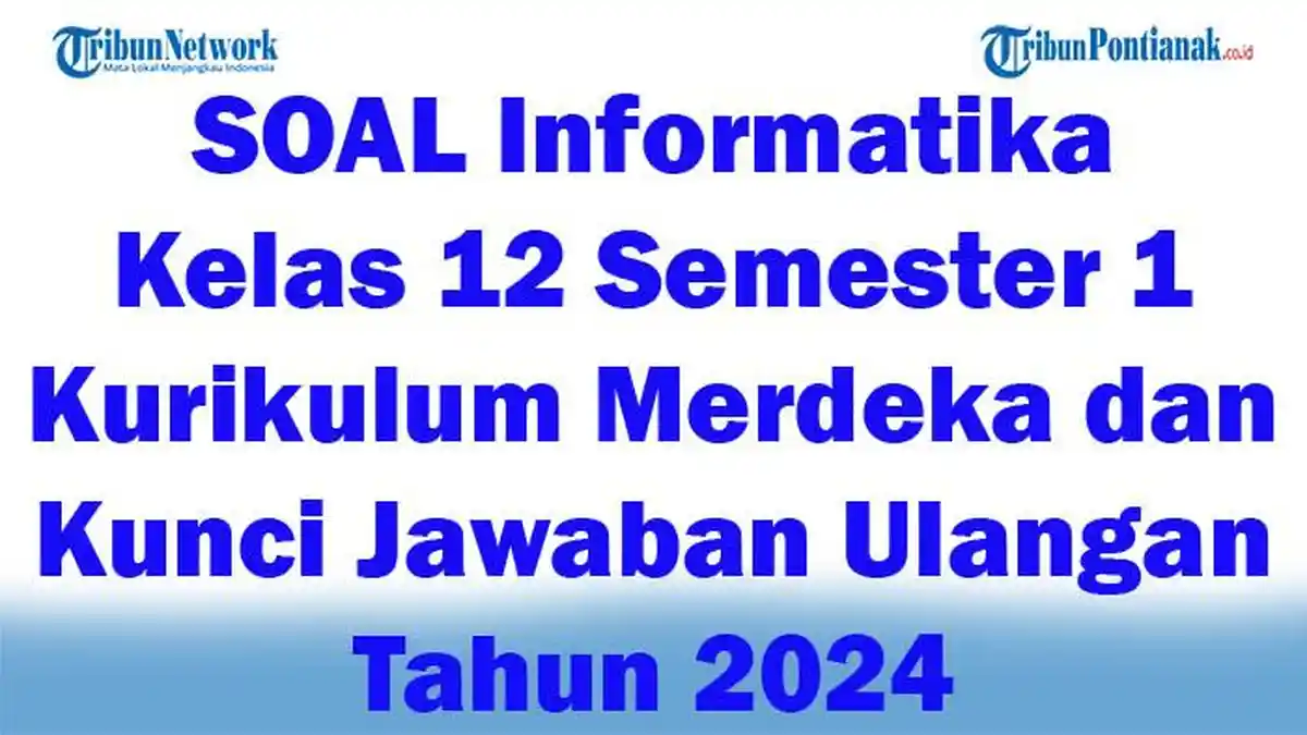55 SOAL Informatika Kelas 12 Semester 1 Kurikulum Merdeka dan Kunci Jawaban Ulangan Tahun 2024