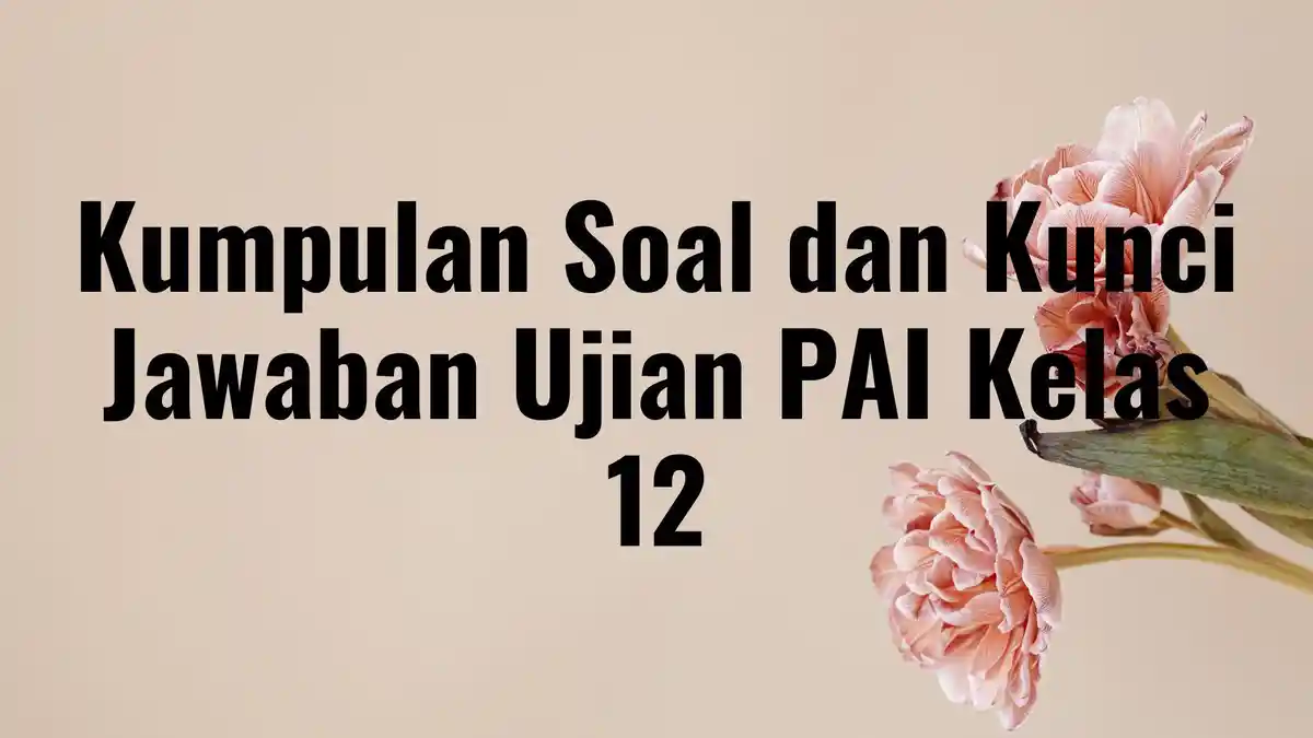 Kumpulan Soal Ujian PAI Kelas 12, Lengkap dengan Kunci Jawaban