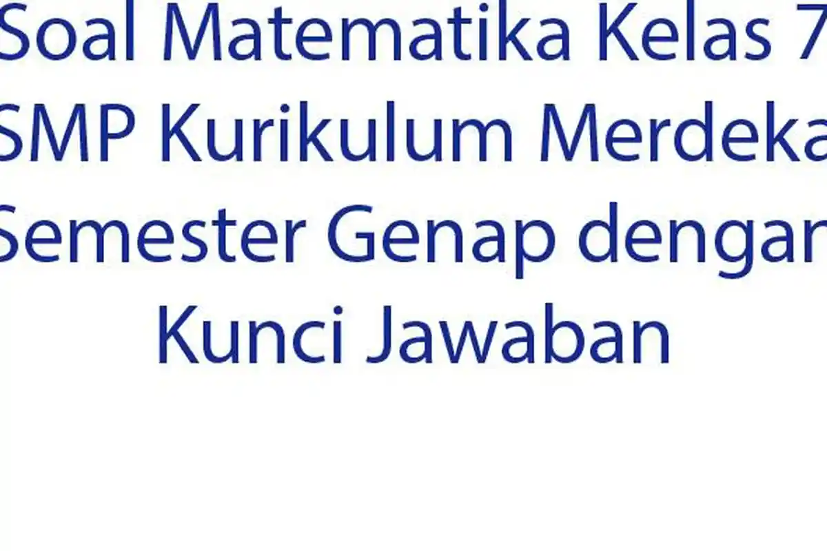 Soal Matematika Kelas 7 SMP Kurikulum Merdeka Semester Genap dengan Kunci Jawaban