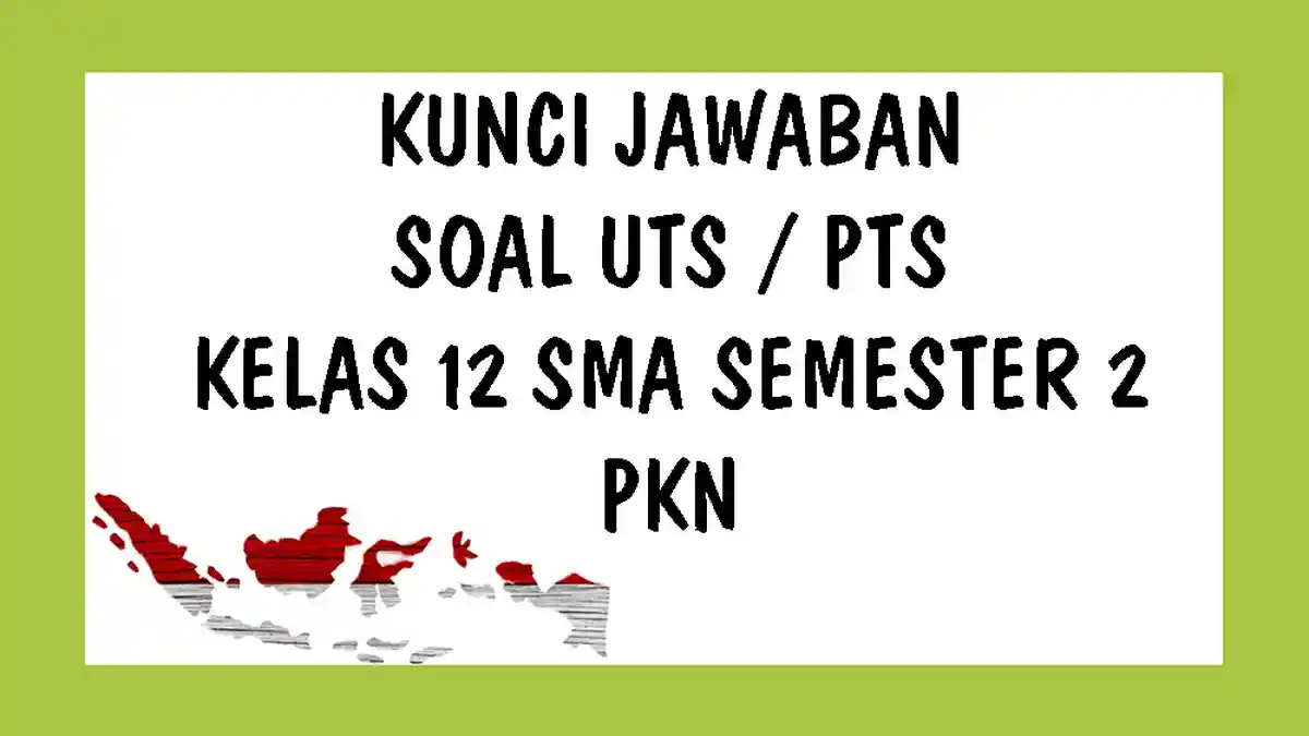 SOAL UTS PKn Kelas 12 SMA Semester 2 Tahun 2021 dan Kunci Jawaban Pilihan Ganda & Essay