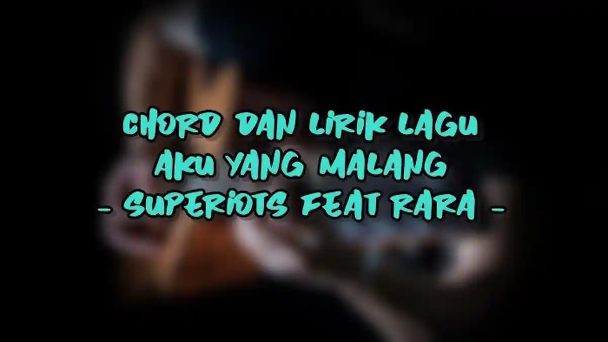 Chord dan Lirik Lagu Aku yang Malang - Superiots feat Rara