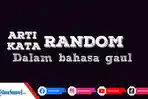 arti-dan-contoh-penggunaan-kata-random-dalam-bahasa-gaul-yang-populer-di-media-sosial.jpg
